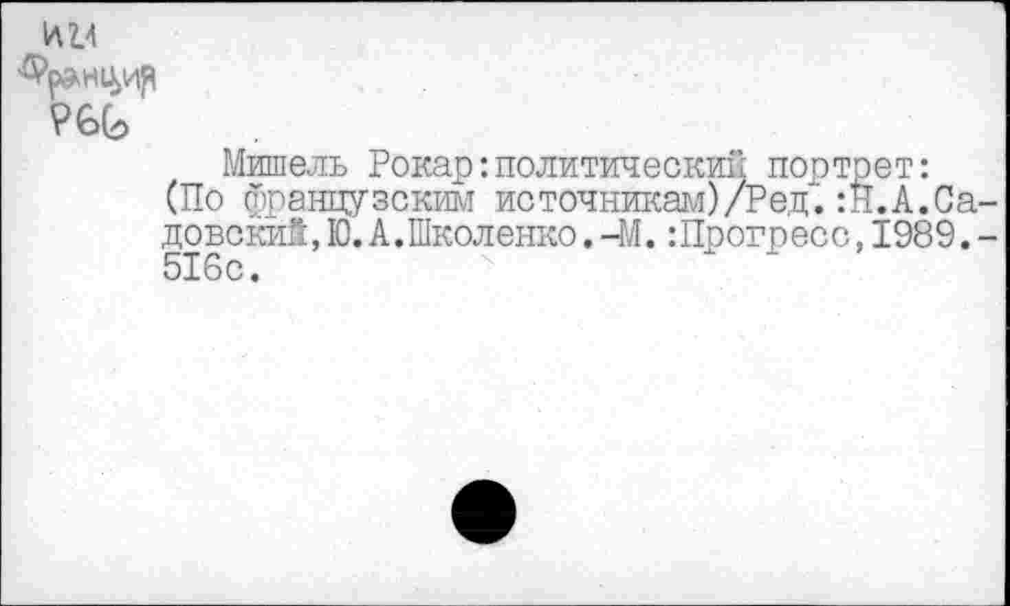 ﻿Франки?
Мишель Рокар:политический портрет: (По французским источникам)/Ред.:Н.А.Са довский, Ю.АЛколенко. -М. :Прогресс, 1989. 516с.